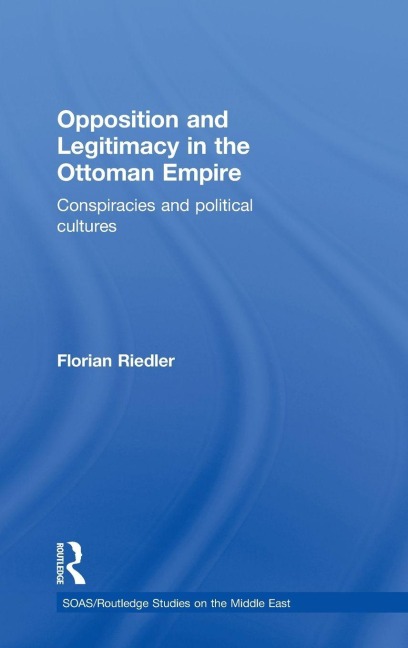 Opposition and Legitimacy in the Ottoman Empire - Florian Riedler