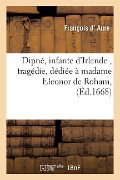 Dipné, Infante d'Irlande, Tragédie, Dédiée À Madame Eleonor de Roham, - Aure