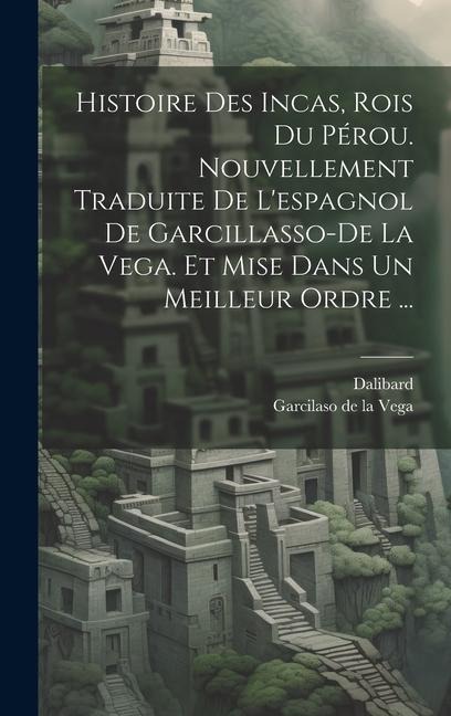 Histoire Des Incas, Rois Du Pérou. Nouvellement Traduite De L'espagnol De Garcillasso-de La Vega. Et Mise Dans Un Meilleur Ordre ... - Dalibard