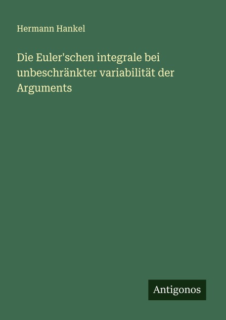 Die Euler'schen integrale bei unbeschränkter variabilität der Arguments - Hermann Hankel