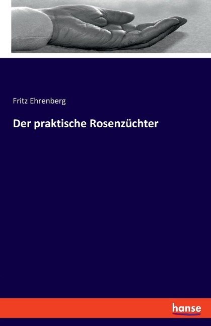 Der praktische Rosenzüchter - Fritz Ehrenberg