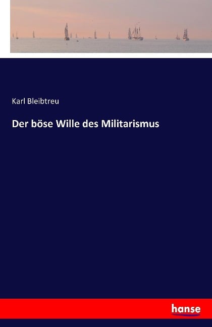 Der böse Wille des Militarismus - Karl Bleibtreu