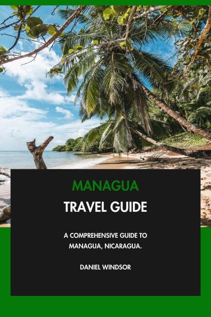 Managua Travel Guide: A Comprehensive Guide to Managua, Nicaragua. - Daniel Windsor