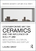 Cover-Bild zum Titel 'Contemporary British Ceramics and the Influence of Sculpture' von 'Laura Gray'
