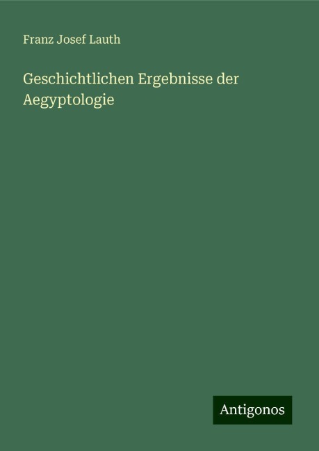 Geschichtlichen Ergebnisse der Aegyptologie - Franz Josef Lauth