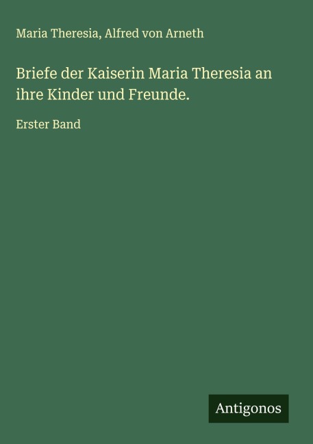 Briefe der Kaiserin Maria Theresia an ihre Kinder und Freunde. - Maria Theresia, Alfred Von Arneth