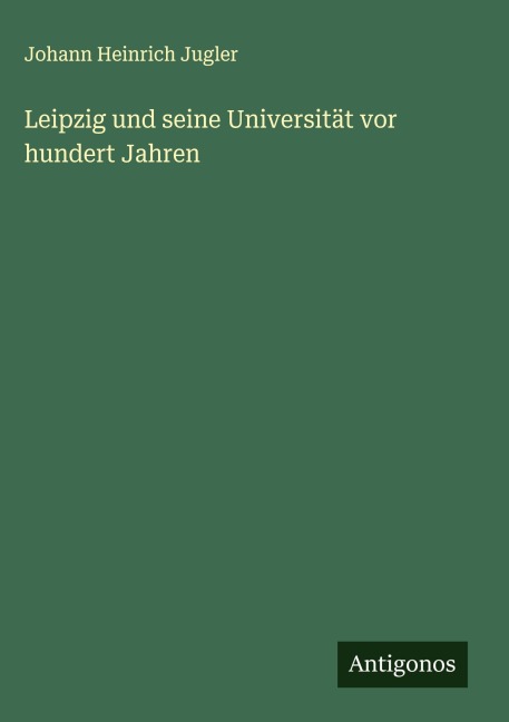 Leipzig und seine Universität vor hundert Jahren - Johann Heinrich Jugler