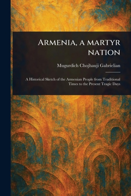 Armenia, a Martyr Nation - Mugurdich Chojhauji Gabrielian