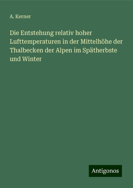 Die Entstehung relativ hoher Lufttemperaturen in der Mittelhöhe der Thalbecken der Alpen im Spätherbste und Winter - A. Kerner