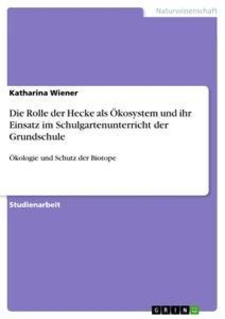 Die Rolle der Hecke als Ökosystem und ihr Einsatz im Schulgartenunterricht der Grundschule - Katharina Wiener