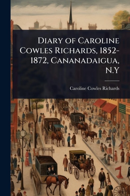 Diary of Caroline Cowles Richards, 1852-1872, Cananadaigua, N.Y - Caroline Cowles Richards