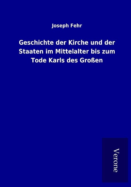 Geschichte der Kirche und der Staaten im Mittelalter bis zum Tode Karls des Großen - Joseph Fehr
