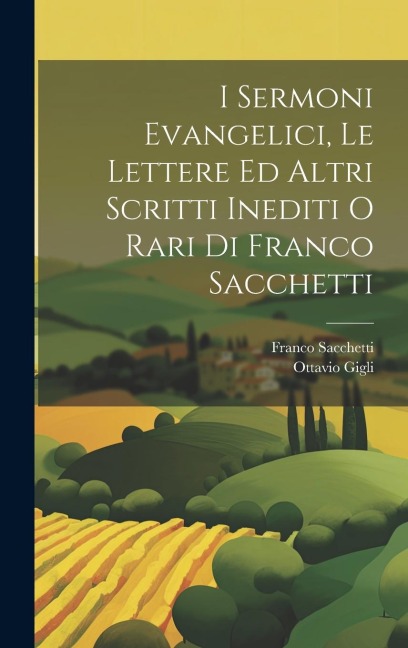 I Sermoni Evangelici, Le Lettere Ed Altri Scritti Inediti O Rari Di Franco Sacchetti - Franco Sacchetti, Ottavio Gigli