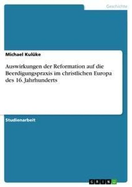 Auswirkungen der Reformation auf die Beerdigungspraxis im christlichen Europa des 16. Jahrhunderts - Michael Kulüke