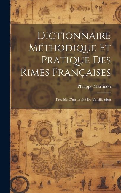 Dictionnaire méthodique et pratique des rimes françaises; précédé d'un traité de versification - Philippe Martinon