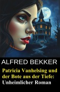 Cover-Bild zum Titel 'Patricia Vanhelsing und der Bote aus der Tiefe: Unheimlicher Roman' von 'Alfred Bekker'