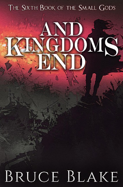 And Kingdoms End (The Sixth Book of the Small Gods) - Bruce Blake