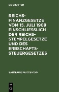 Reichsfinanzgesetze vom 15. Juli 1909 einschließlich der Reichsstempelgesetze und des Erbschaftssteuergesetzes - 