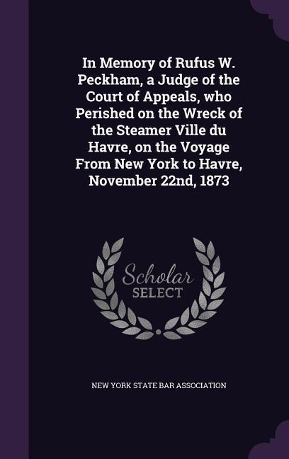 In Memory of Rufus W. Peckham, a Judge of the Court of Appeals, who Perished on the Wreck of the Steamer Ville du Havre, on the Voyage From New York t - 