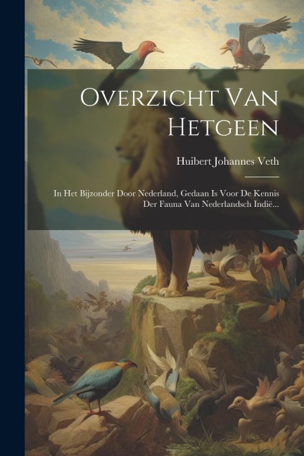 Overzicht Van Hetgeen: In Het Bijzonder Door Nederland, Gedaan Is Voor De Kennis Der Fauna Van Nederlandsch Indië... - Huibert Johannes Veth