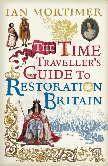 The Time Traveller's Guide to Restoration Britain - Ian Mortimer