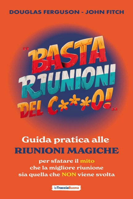 Basta riunioni del c***o! Guida pratica alle riunioni magiche. Per sfatare il mito che la migliore riunione sia quella che NON viene svolta - Douglas Ferguson, John Fitch