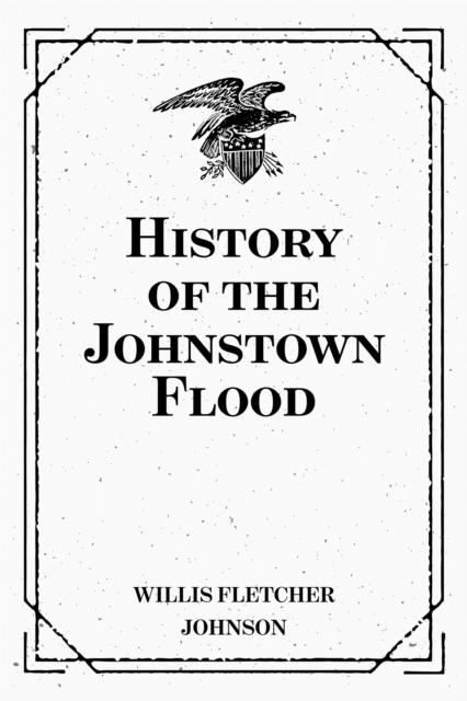 History of the Johnstown Flood - Willis Fletcher Johnson