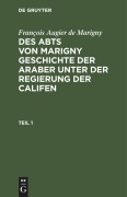 Cover-Bild zum Titel 'François Augier de Marigny: Des Abts von Marigny Geschichte der Araber unter der Regierung der Califen. Teil 1' von 'François Augier De Marigny'