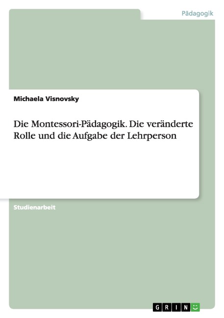 Die Montessori-Pädagogik. Die veränderte Rolle und die Aufgabe der Lehrperson - Michaela Visnovsky