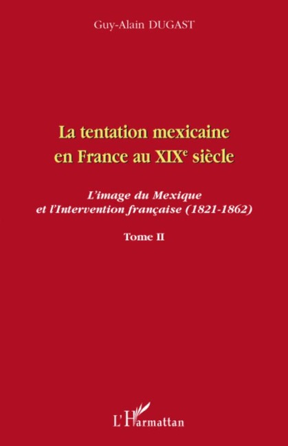 La tentation mexicaine en France au XIXème siècle - Guy-Alain Dugast