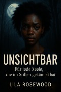 Cover-Bild zum Titel 'UNSICHTBAR: Für jede Seele, die im Stillen gekämpft hat' von 'Lila Rosewood'