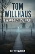Cover-Bild zum Titel 'Das Moorgeist-Protokoll: Ostfrieslandkrimi' von 'Tom Willhaus'