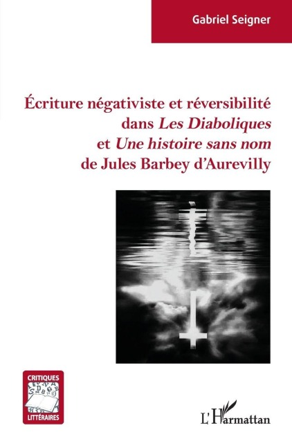 Écriture négativiste et réversibilité dans <em>Les Diaboliques</em> et <em> Une histoire sans nom</em> de Jules Barbey d'Aurevilly - Gabriel Seigner