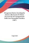 Divagazioni Storico-Sociologiche Intorno Alle Societa Di Mutuo Soccorso Ed Al Conseguimento Della Loro Personalita Giuridica (1887) - Luigi Gatti