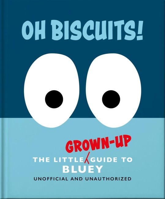 Oh, Biscuits!: The Little (Grown-Up) Guide to Bluey - Oh