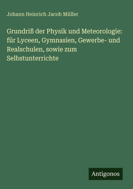 Grundriß der Physik und Meteorologie: für Lyceen, Gymnasien, Gewerbe- und Realschulen, sowie zum Selbstunterrichte - Johann Heinrich Jacob Müller