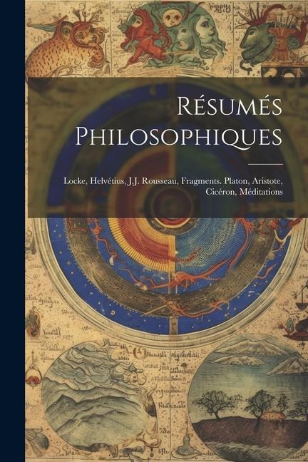 Résumés Philosophiques: Locke, Helvétius, J.J. Rousseau, Fragments. Platon, Aristote, Cicéron, Méditations - Anonymous
