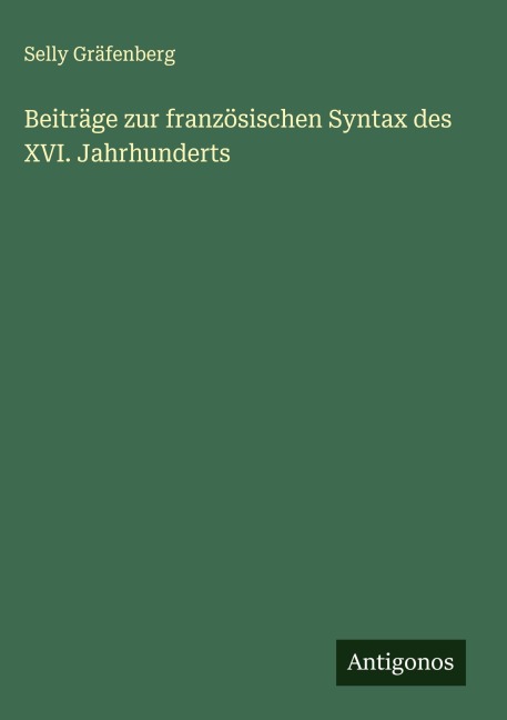 Beiträge zur französischen Syntax des XVI. Jahrhunderts - Selly Gräfenberg