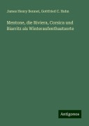 Mentone, die Riviera, Corsica und Biarritz als Winteraufenthastsorte - James Henry Bennet, Gottfried C. Hahn