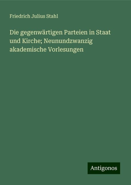 Die gegenwärtigen Parteien in Staat und Kirche; Neunundzwanzig akademische Vorlesungen - Friedrich Julius Stahl