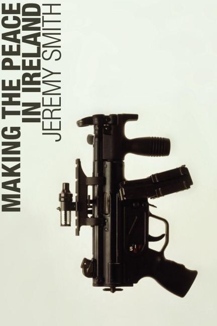 Making the Peace in Ireland - Jeremy Smith
