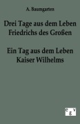 Cover-Bild zum Titel 'Drei Tage aus dem Leben Friedrichs des Großen - ein Tag aus dem Leben Kaiser Wilhelms' von 'A. Baumgarten'