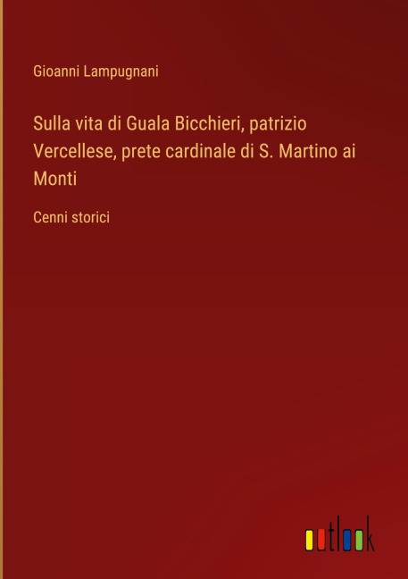Sulla vita di Guala Bicchieri, patrizio Vercellese, prete cardinale di S. Martino ai Monti - Gioanni Lampugnani