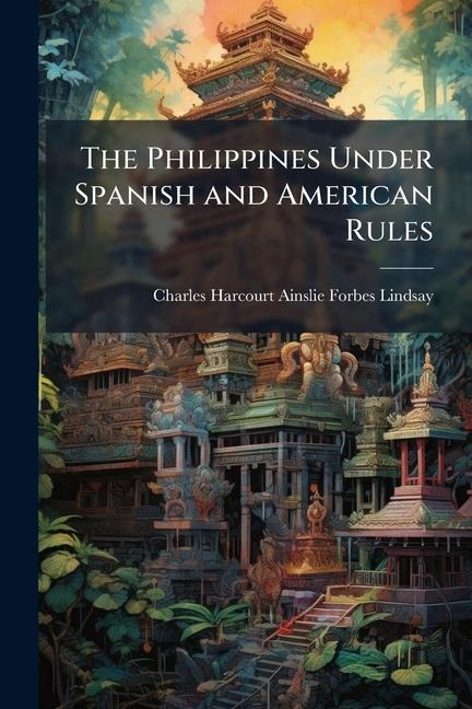 The Philippines Under Spanish and American Rules - Charles Harcourt Ains Forbes-Lindsay