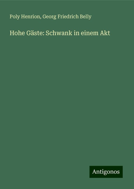 Hohe Gäste: Schwank in einem Akt - Poly Henrion, Georg Friedrich Belly