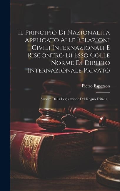 Il Principio Di Nazionalità Applicato Alle Relazioni Civili Internazionali E Riscontro Di Esso Colle Norme Di Diritto Internazionale Privato: Sancite - Pietro Esperson