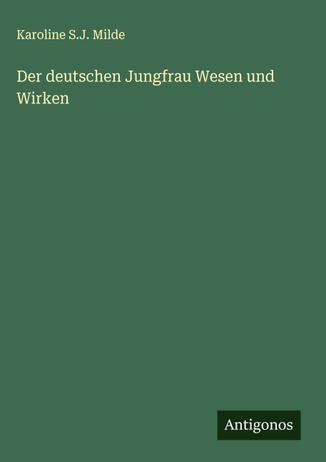 Der deutschen Jungfrau Wesen und Wirken - Karoline S. J. Milde