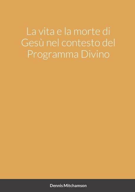 La vita e la morte di Gesù nel contesto del Programma Divino - Dennis Mitchamson