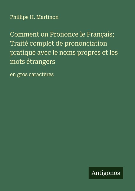 Comment on Prononce le Français; Traité complet de prononciation pratique avec le noms propres et les mots étrangers - Phillipe H. Martinon