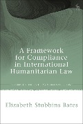 Cover-Bild zum Titel 'A Framework for Compliance in International Humanitarian Law' von 'Elizabeth Stubbins Bates'